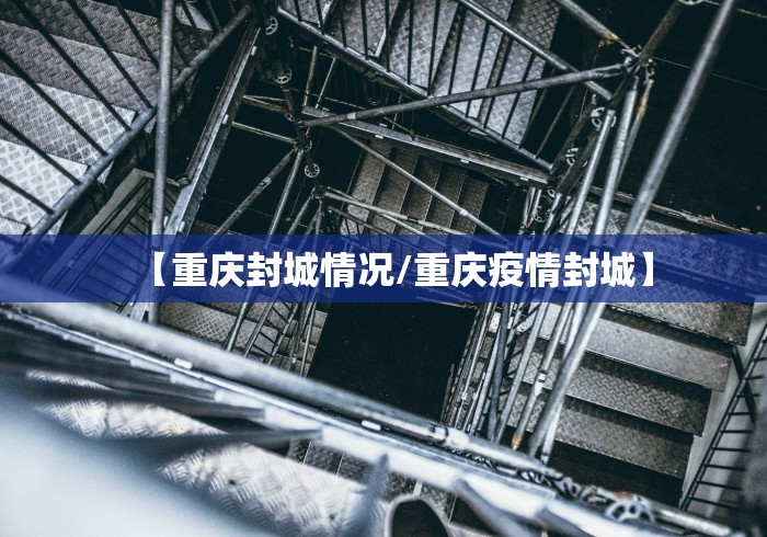 【重庆封城情况/重庆疫情封城】