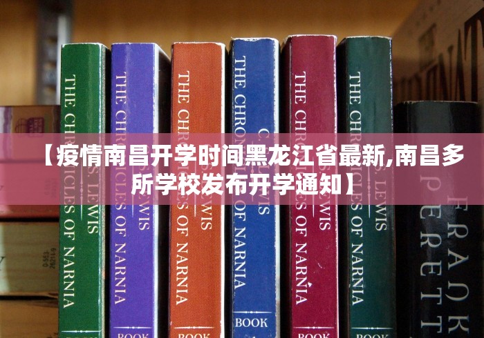 【疫情南昌开学时间黑龙江省最新,南昌多所学校发布开学通知】