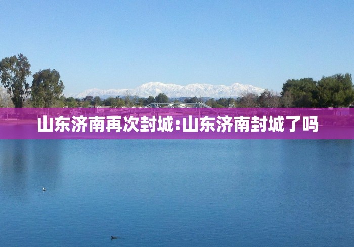 山东济南再次封城:山东济南封城了吗