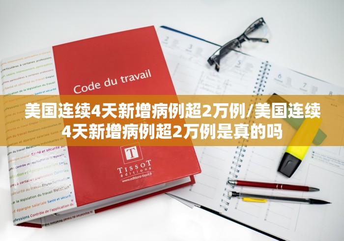 美国连续4天新增病例超2万例/美国连续4天新增病例超2万例是真的吗