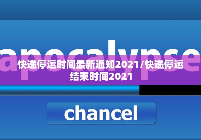 快递停运时间最新通知2021/快递停运结束时间2021