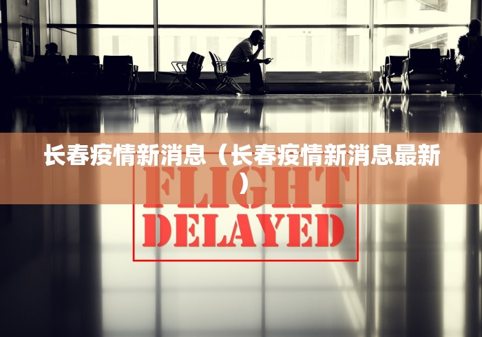 长春疫情新消息（长春疫情新消息最新）