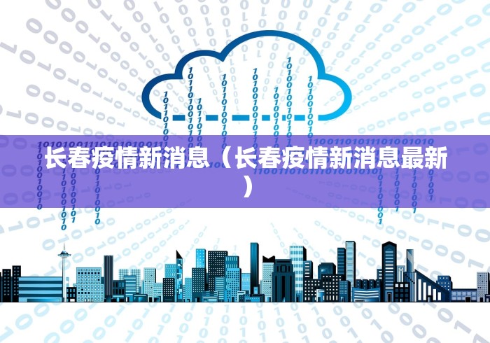 长春疫情新消息（长春疫情新消息最新）