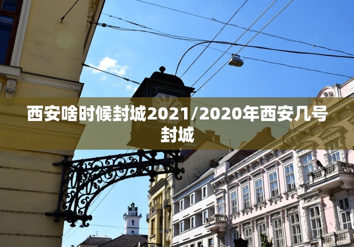 西安啥时候封城2021/2020年西安几号封城