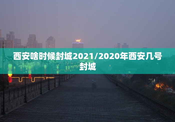 西安啥时候封城2021/2020年西安几号封城