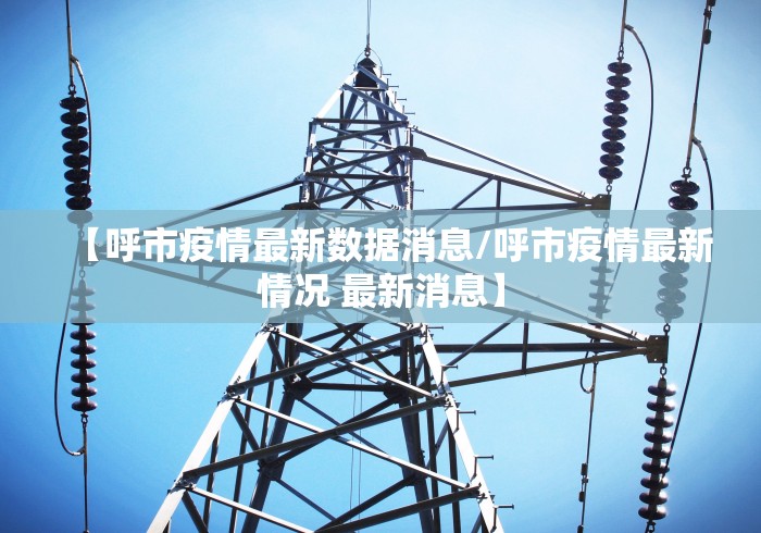 【呼市疫情最新数据消息/呼市疫情最新情况 最新消息】