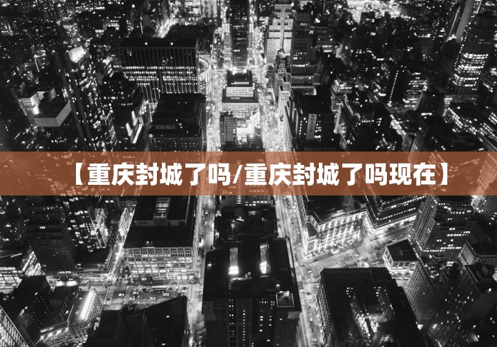 【重庆封城了吗/重庆封城了吗现在】