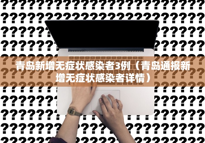 青岛新增无症状感染者3例（青岛通报新增无症状感染者详情）