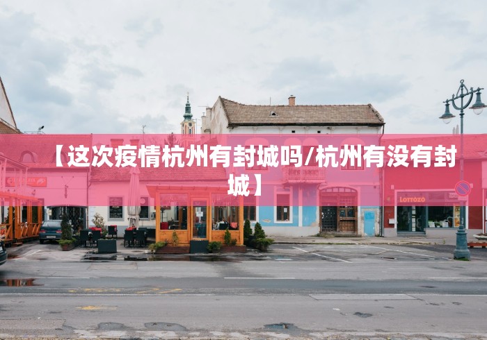 【这次疫情杭州有封城吗/杭州有没有封城】