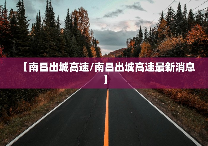 【南昌出城高速/南昌出城高速最新消息】