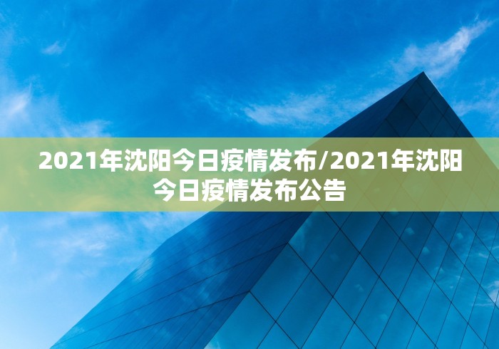 2021年沈阳今日疫情发布/2021年沈阳今日疫情发布公告