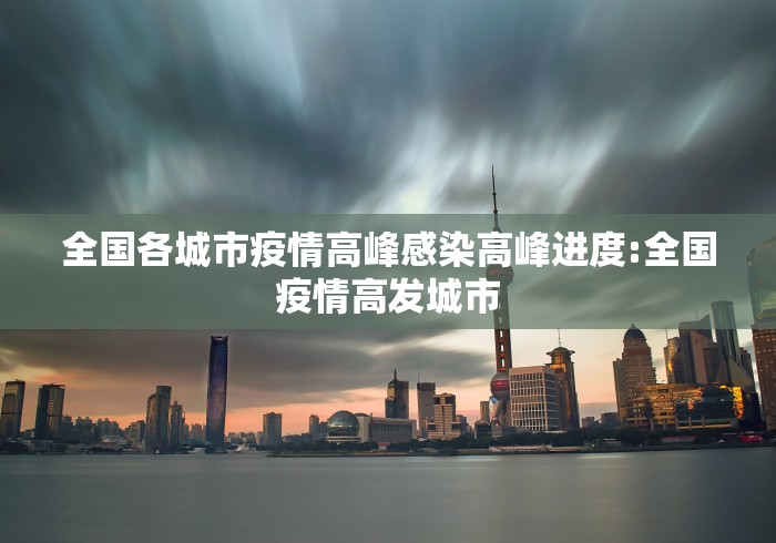 全国各城市疫情高峰感染高峰进度:全国疫情高发城市