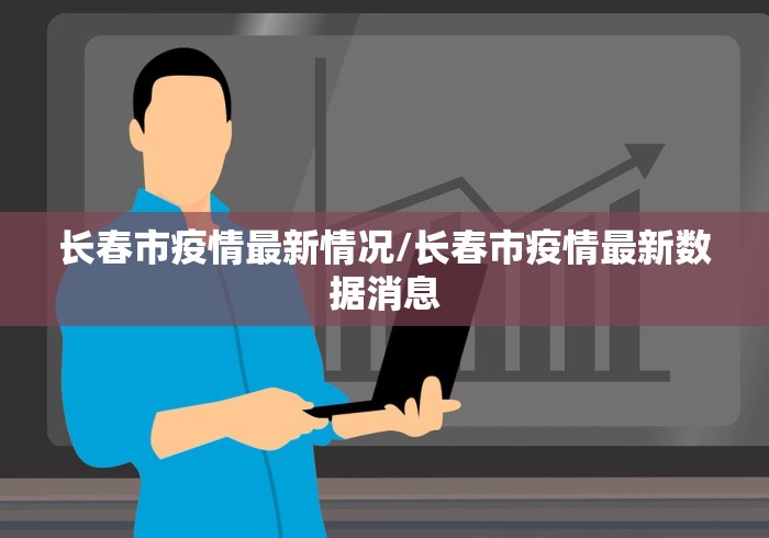 长春市疫情最新情况/长春市疫情最新数据消息