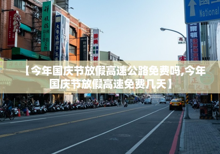 【今年国庆节放假高速公路免费吗,今年国庆节放假高速免费几天】