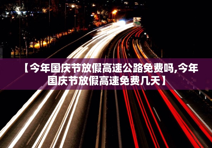 【今年国庆节放假高速公路免费吗,今年国庆节放假高速免费几天】