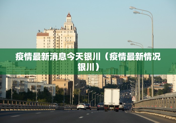 疫情最新消息今天银川（疫情最新情况银川）