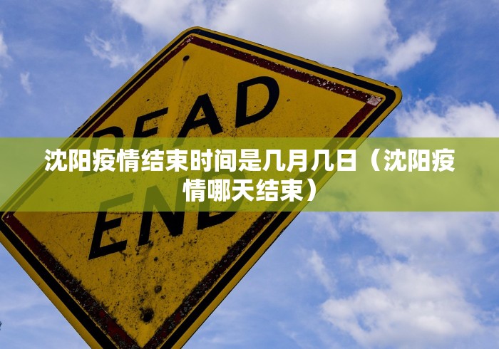 沈阳疫情结束时间是几月几日（沈阳疫情哪天结束）