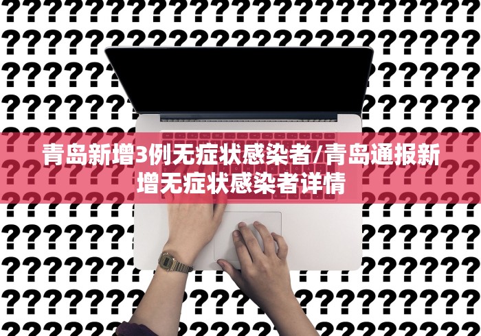 青岛新增3例无症状感染者/青岛通报新增无症状感染者详情