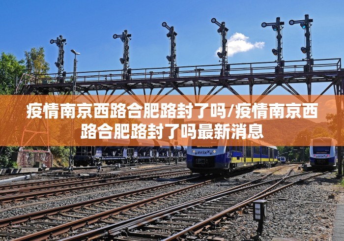 疫情南京西路合肥路封了吗/疫情南京西路合肥路封了吗最新消息