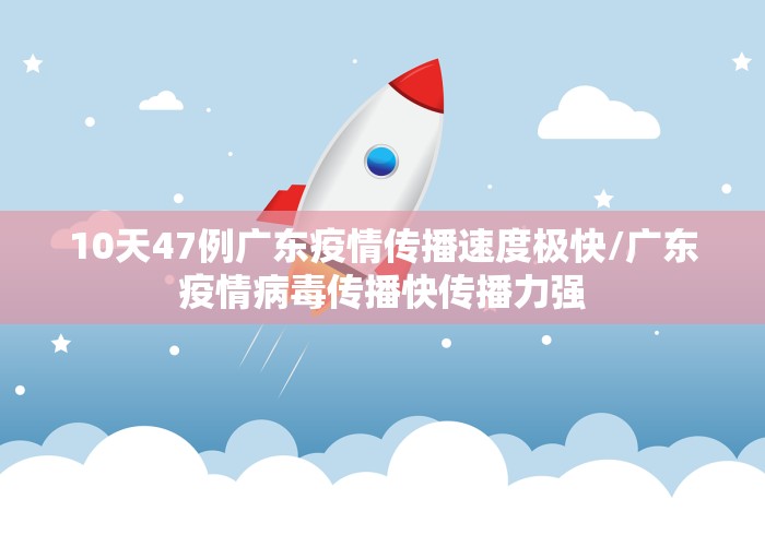 10天47例广东疫情传播速度极快/广东疫情病毒传播快传播力强