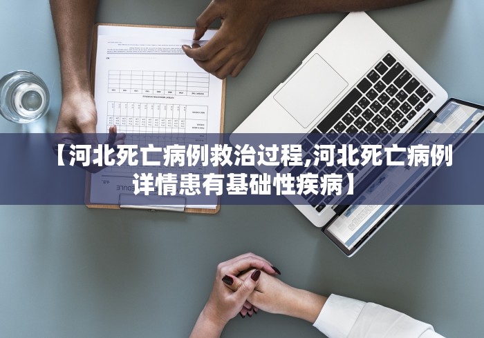 【河北死亡病例救治过程,河北死亡病例详情患有基础性疾病】