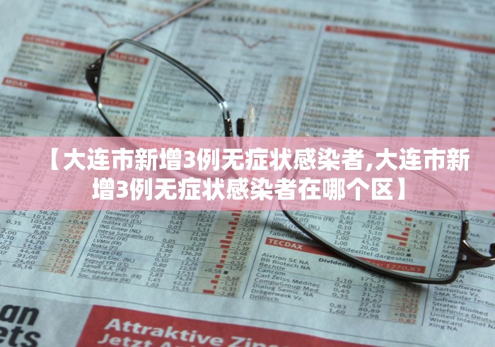 【大连市新增3例无症状感染者,大连市新增3例无症状感染者在哪个区】