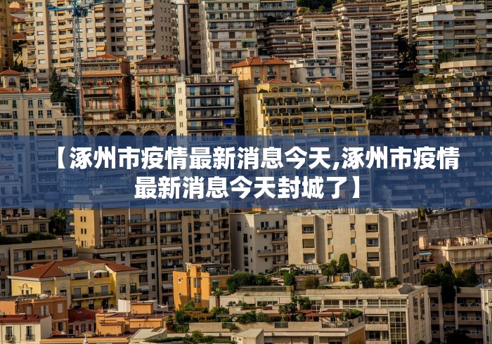 【涿州市疫情最新消息今天,涿州市疫情最新消息今天封城了】