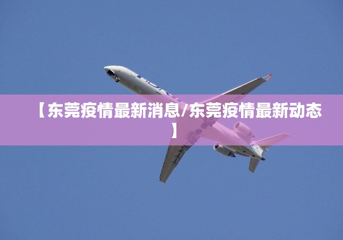 【东莞疫情最新消息/东莞疫情最新动态】