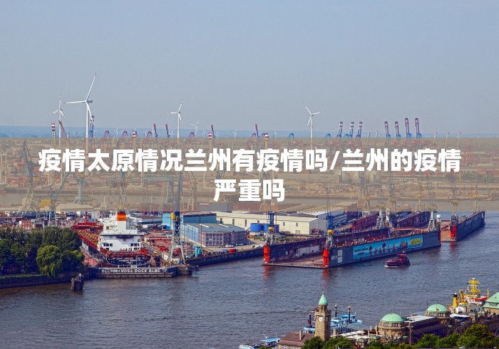 疫情太原情况兰州有疫情吗/兰州的疫情严重吗