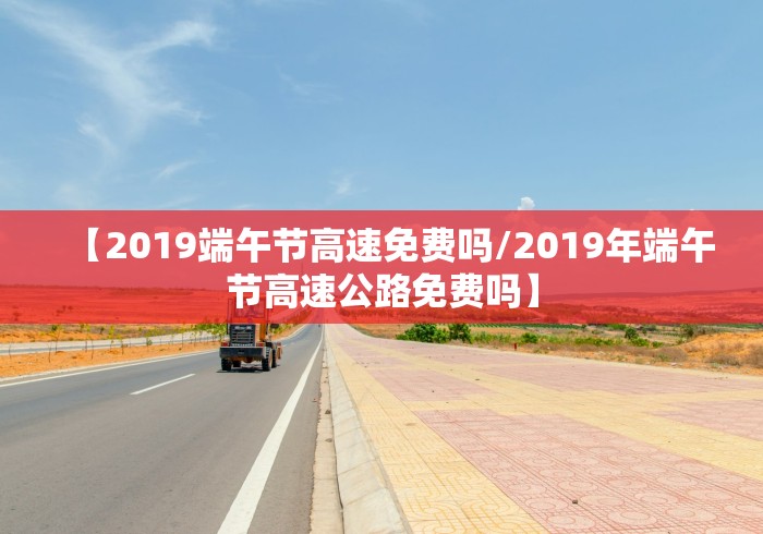 【2019端午节高速免费吗/2019年端午节高速公路免费吗】