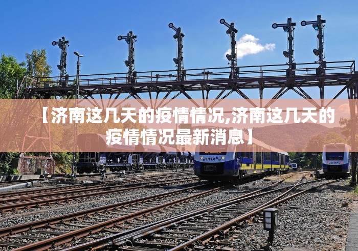 【济南这几天的疫情情况,济南这几天的疫情情况最新消息】