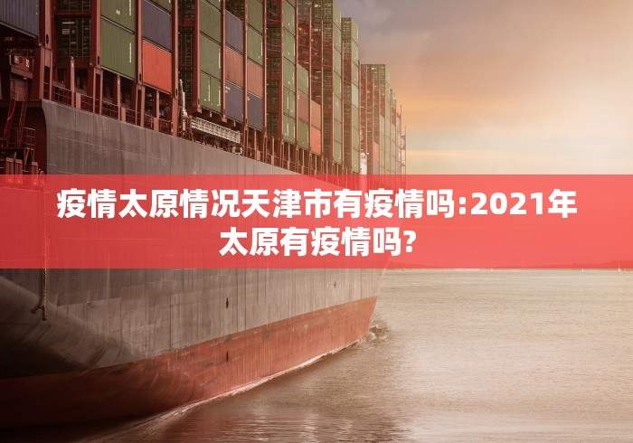 疫情太原情况天津市有疫情吗:2021年太原有疫情吗?
