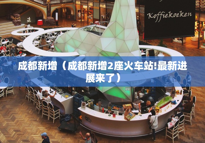 成都新增（成都新增2座火车站!最新进展来了）