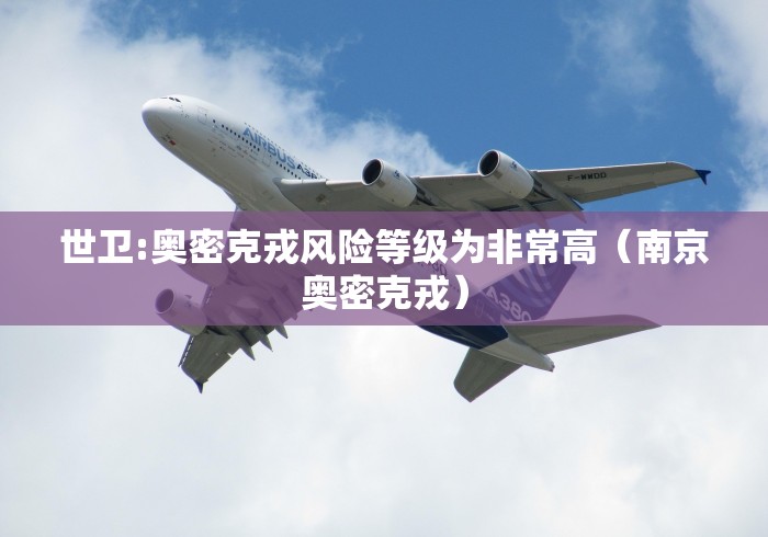 世卫:奥密克戎风险等级为非常高（南京奥密克戎）