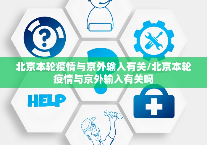 北京本轮疫情与京外输入有关/北京本轮疫情与京外输入有关吗