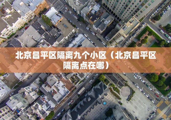 北京昌平区隔离九个小区（北京昌平区隔离点在哪）