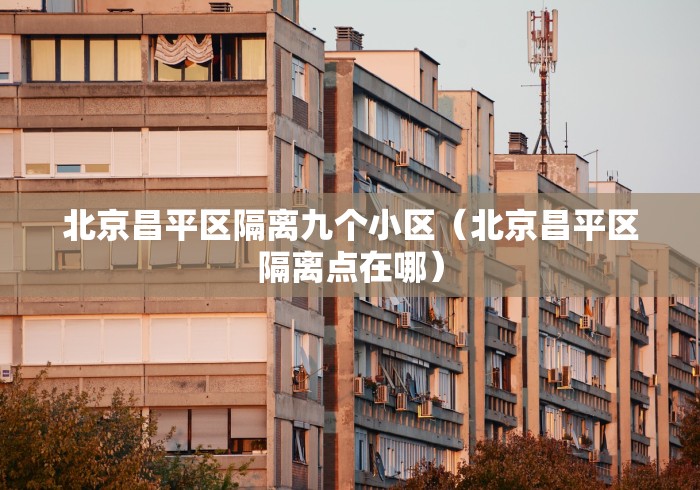 北京昌平区隔离九个小区（北京昌平区隔离点在哪）