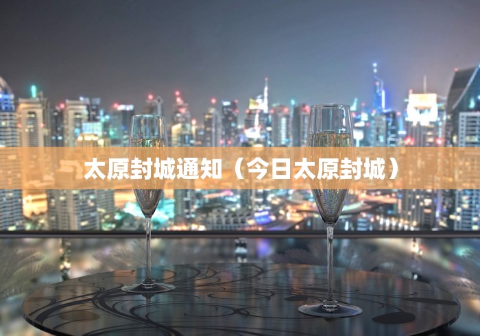 太原封城通知（今日太原封城）