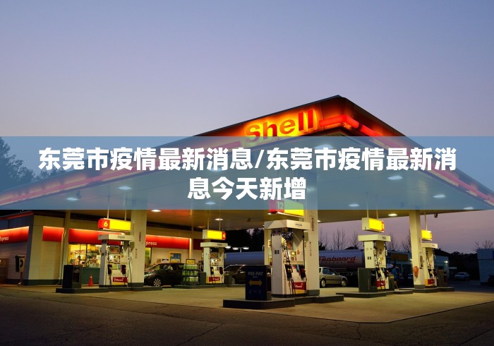 东莞市疫情最新消息/东莞市疫情最新消息今天新增