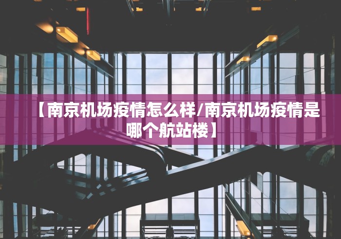 【南京机场疫情怎么样/南京机场疫情是哪个航站楼】