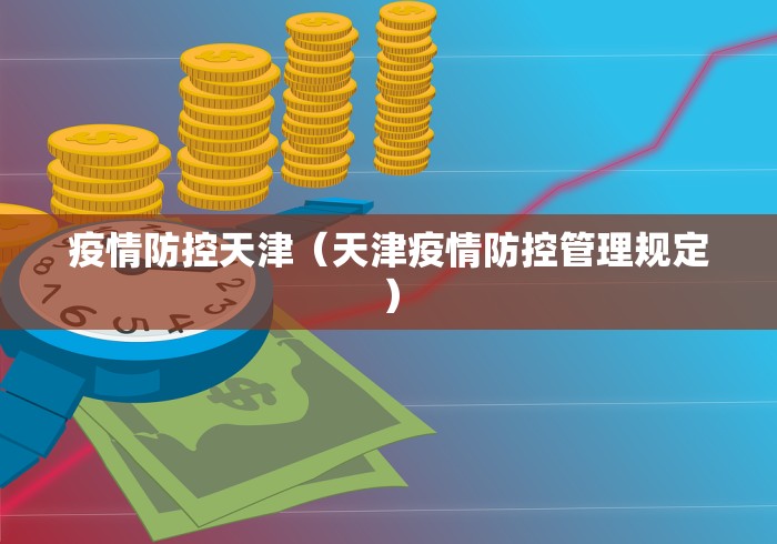 疫情防控天津（天津疫情防控管理规定）
