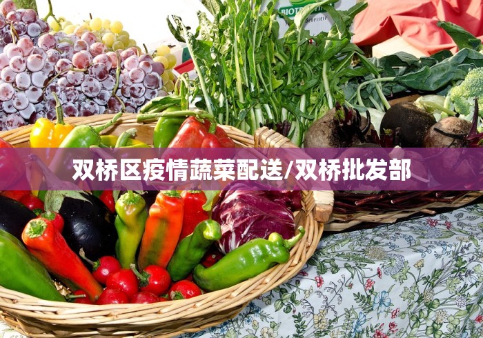 双桥区疫情蔬菜配送/双桥批发部