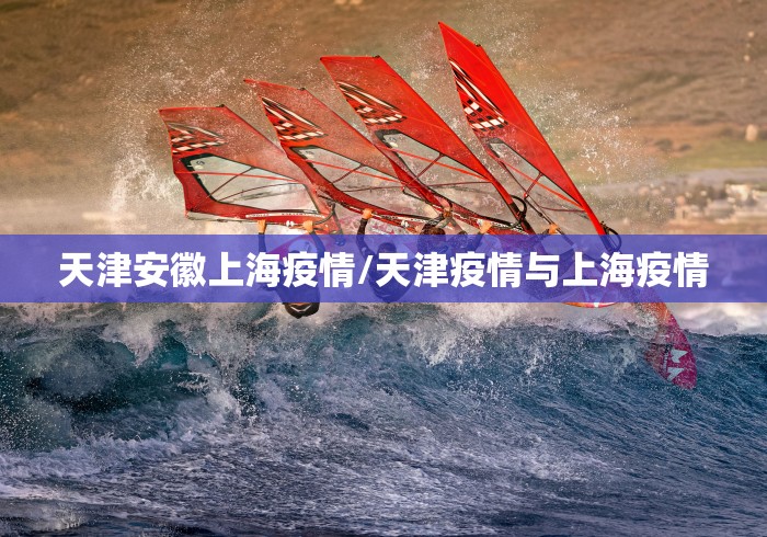 天津安徽上海疫情/天津疫情与上海疫情