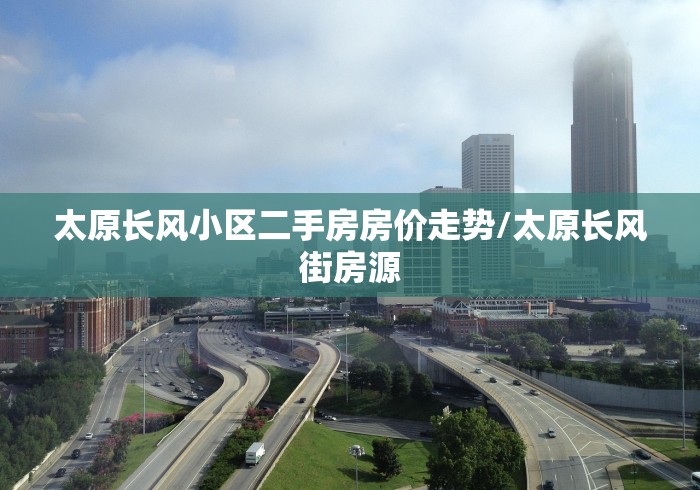 太原长风小区二手房房价走势/太原长风街房源