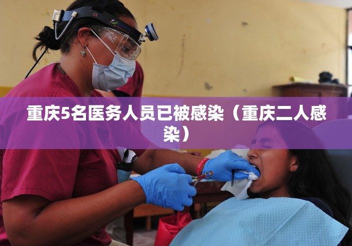 重庆5名医务人员已被感染（重庆二人感染）