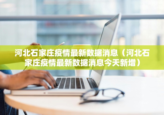 河北石家庄疫情最新数据消息（河北石家庄疫情最新数据消息今天新增）