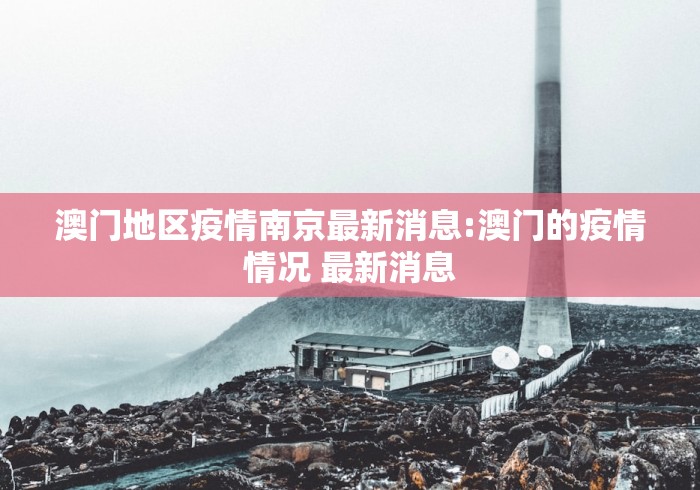澳门地区疫情南京最新消息:澳门的疫情情况 最新消息