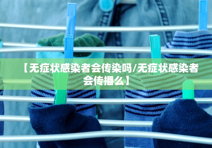 【无症状感染者会传染吗/无症状感染者会传播么】