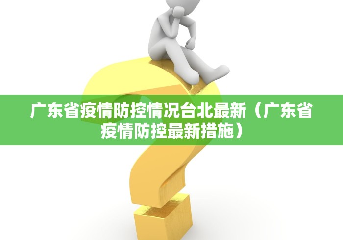 广东省疫情防控情况台北最新（广东省疫情防控最新措施）