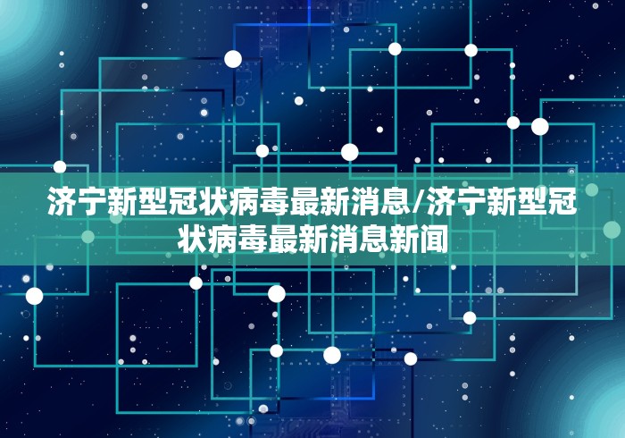 济宁新型冠状病毒最新消息/济宁新型冠状病毒最新消息新闻